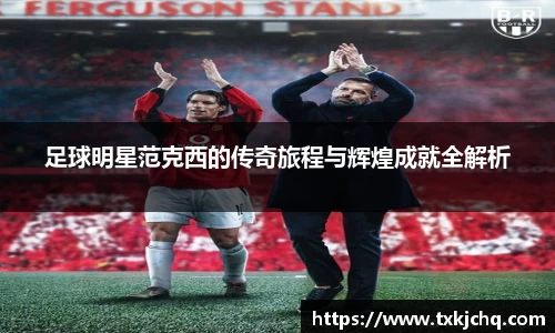 足球明星范克西的传奇旅程与辉煌成就全解析